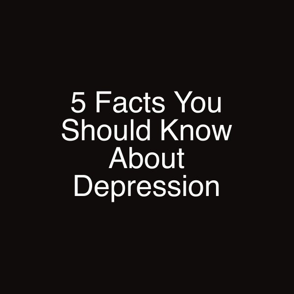 5 Facts You Should Know About Depression