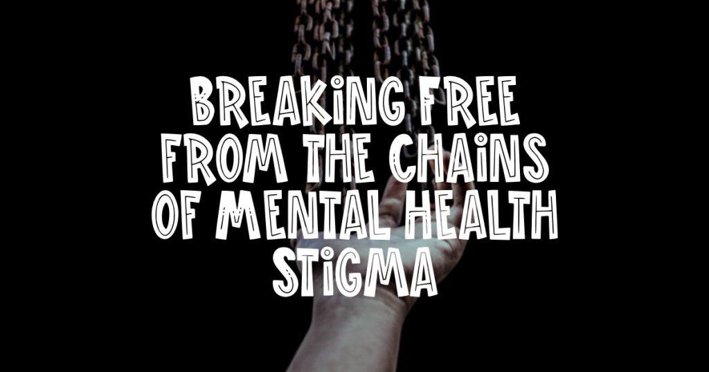 Breaking free from the chains of mental health stigma